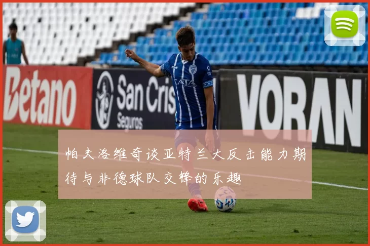 帕夫洛维奇谈亚特兰大反击能力期待与非德球队交锋的乐趣