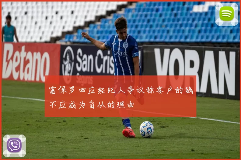 富保罗回应经纪人争议称客户的钱不应成为盲从的理由