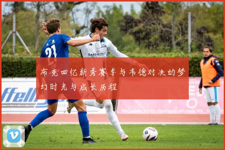 布克回忆新秀赛季与韦德对决的梦幻时光与成长历程