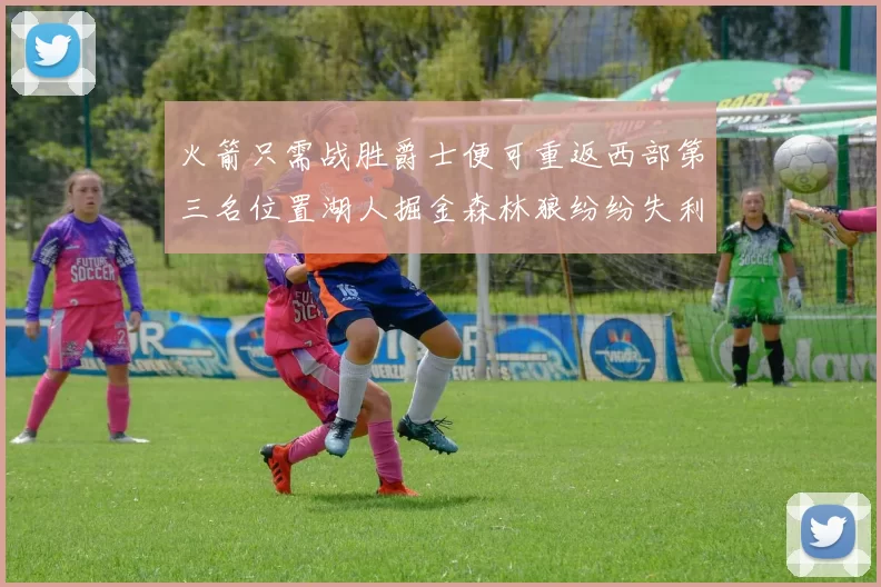 火箭只需战胜爵士便可重返西部第三名位置湖人掘金森林狼纷纷失利