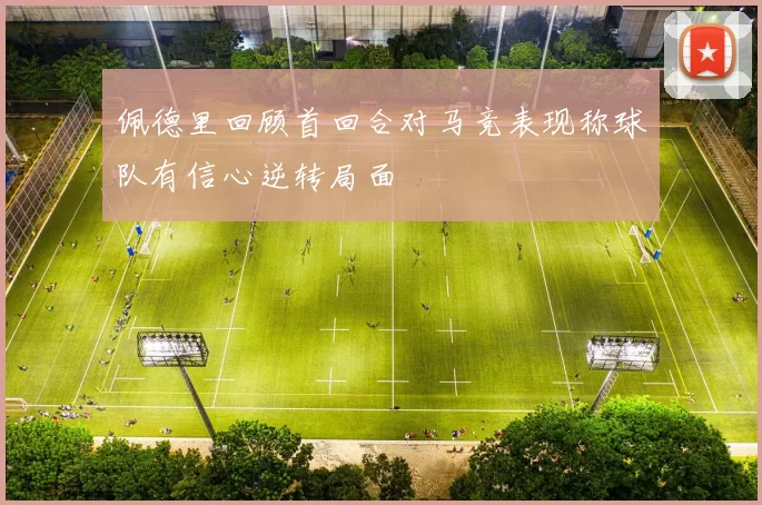佩德里回顾首回合对马竞表现称球队有信心逆转局面