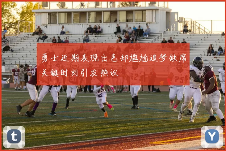 勇士近期表现出色却尴尬追梦缺席关键时刻引发热议
