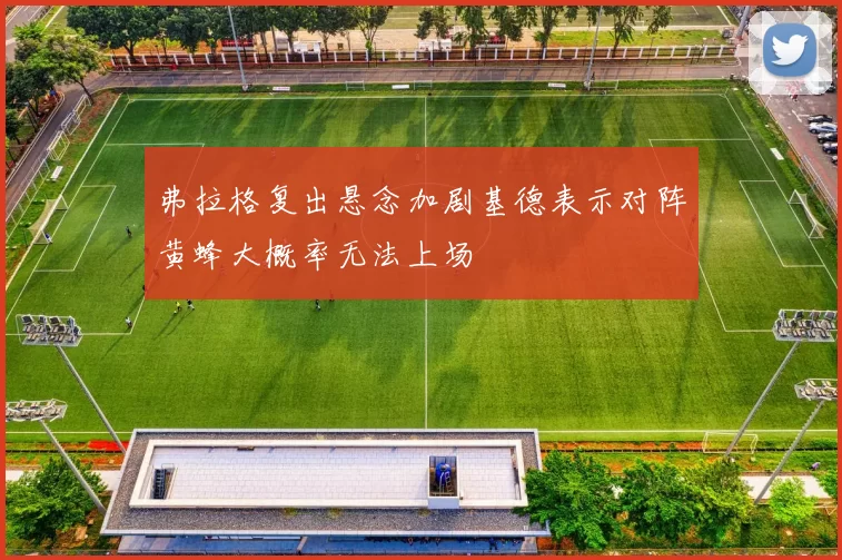 弗拉格复出悬念加剧基德表示对阵黄蜂大概率无法上场
