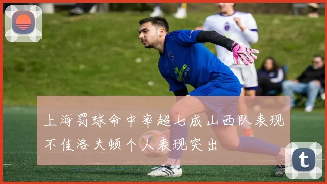 上海罚球命中率超七成山西队表现不佳洛夫顿个人表现突出